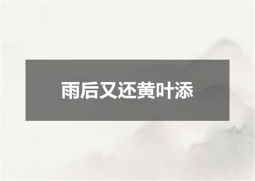 雨后又还黄叶添