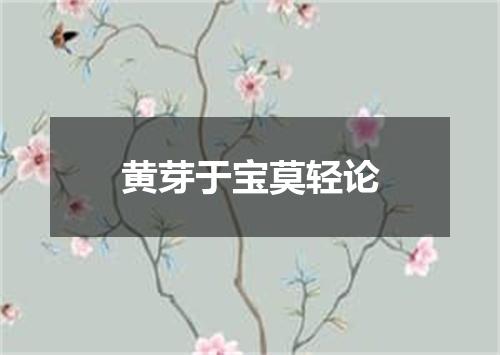 黄芽于宝莫轻论