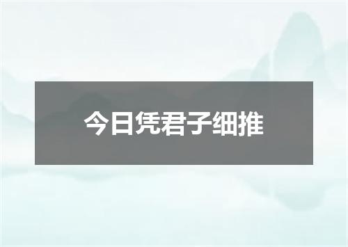 今日凭君子细推