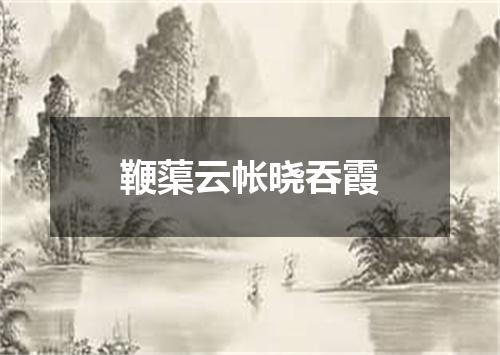 鞭蕖云帐晓吞霞