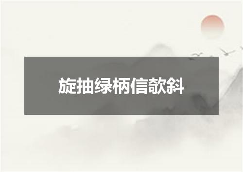 旋抽绿柄信欹斜