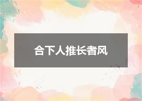 合下人推长者风