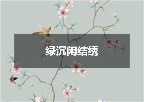 绿沉闲结绣