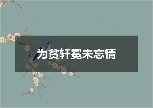 为贫轩冕未忘情