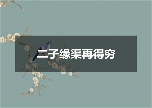 二子缘渠再得穷