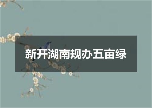 新开湖南规办五亩绿