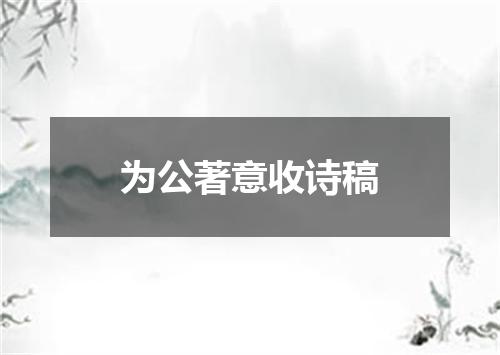 为公著意收诗稿