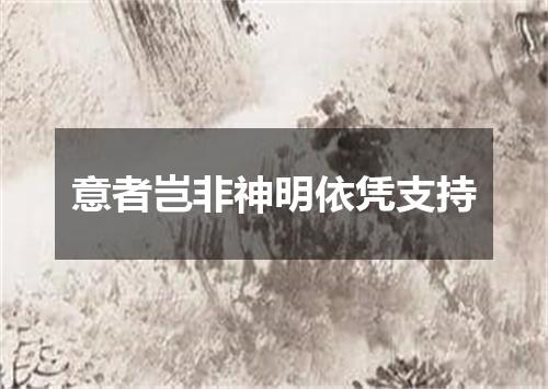 意者岂非神明依凭支持