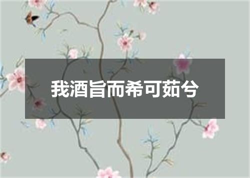 我酒旨而希可茹兮