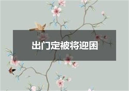 出门定被将迎困