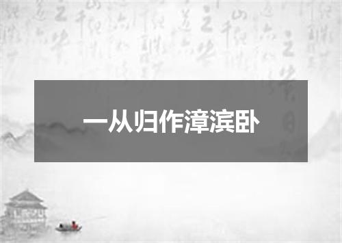 一从归作漳滨卧