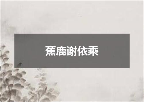 蕉鹿谢依乘