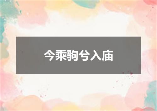 今乘驹兮入庙