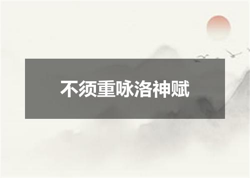 不须重咏洛神赋