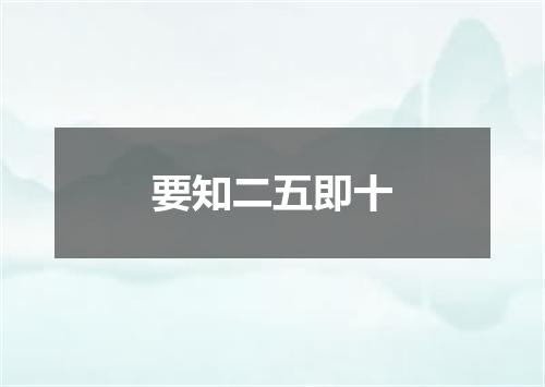 要知二五即十