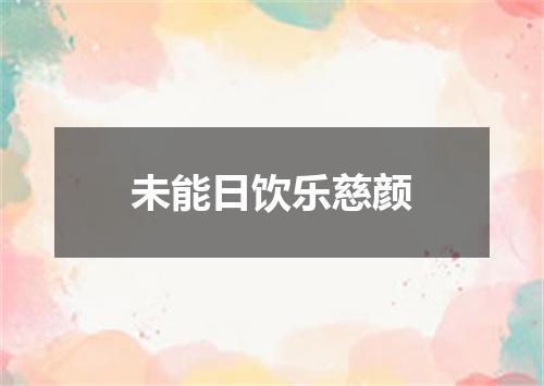 未能日饮乐慈颜