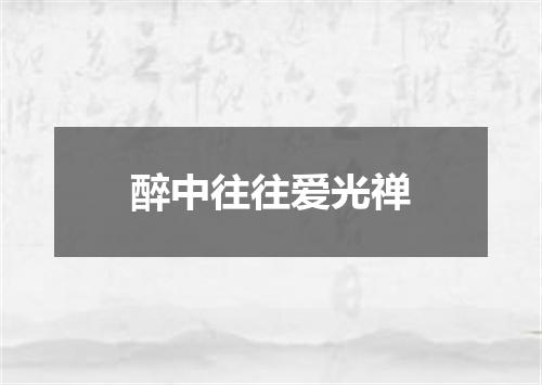 醉中往往爱光禅