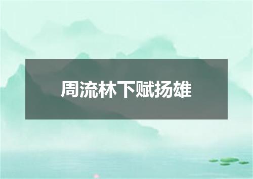 周流林下赋扬雄