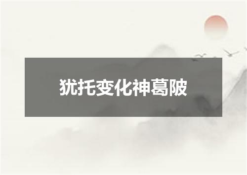 犹托变化神葛陂