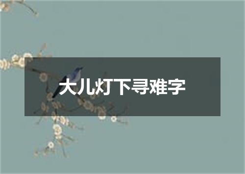 大儿灯下寻难字