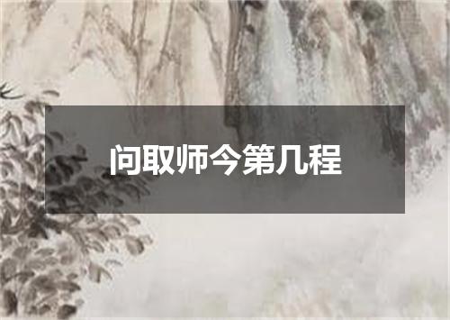 问取师今第几程