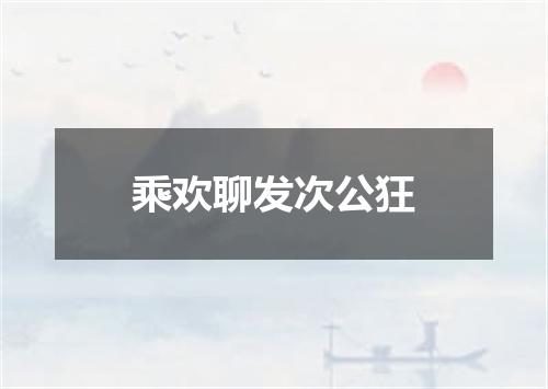 乘欢聊发次公狂