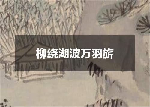 柳绕湖波万羽旂