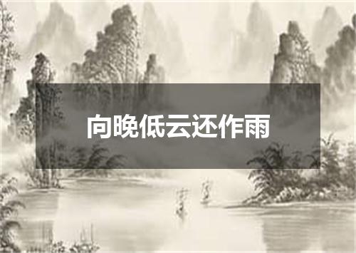 向晚低云还作雨