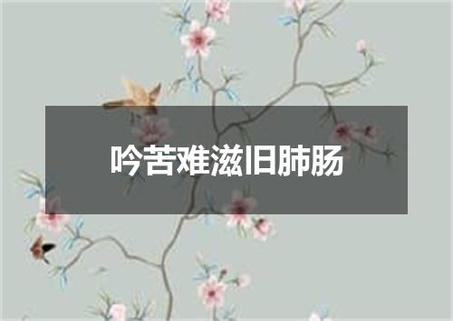 吟苦难滋旧肺肠