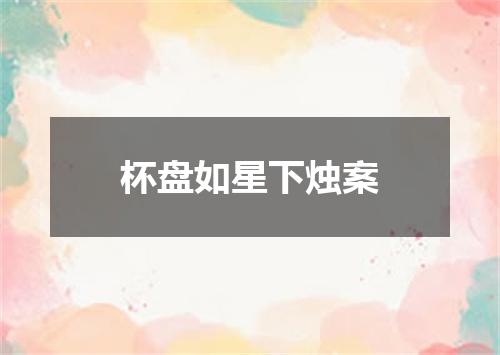 杯盘如星下烛案