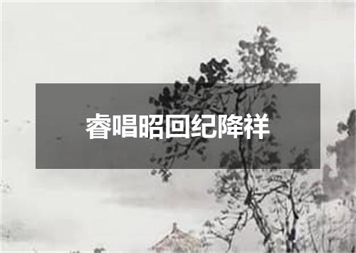 睿唱昭回纪降祥