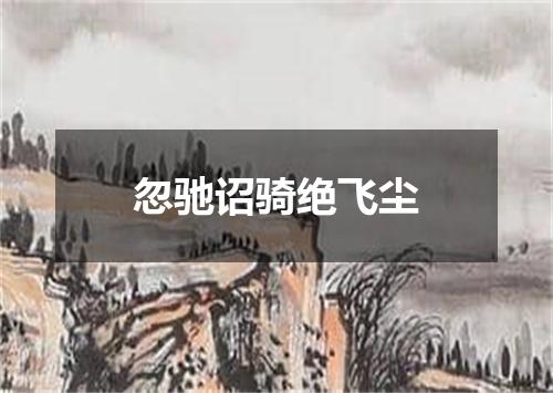 忽驰诏骑绝飞尘