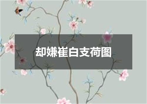 却嫌崔白支荷图