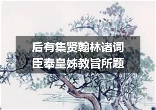 后有集贤翰林诸词臣奉皇姊教旨所题