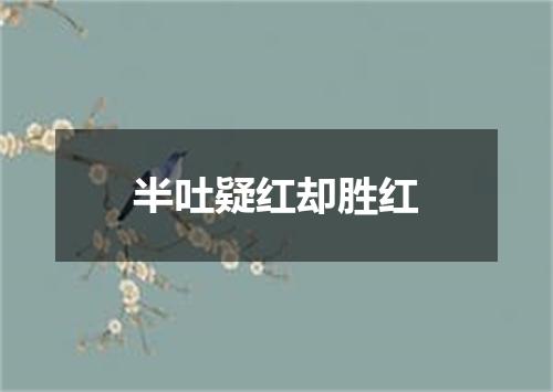 半吐疑红却胜红