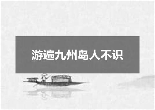 游遍九州岛人不识