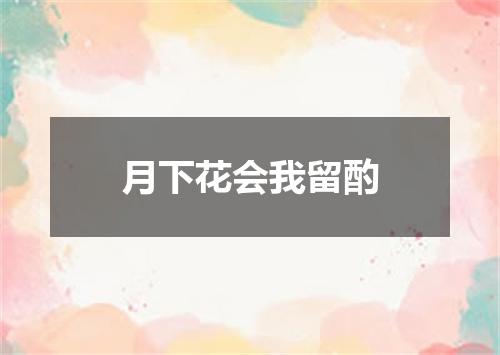 月下花会我留酌