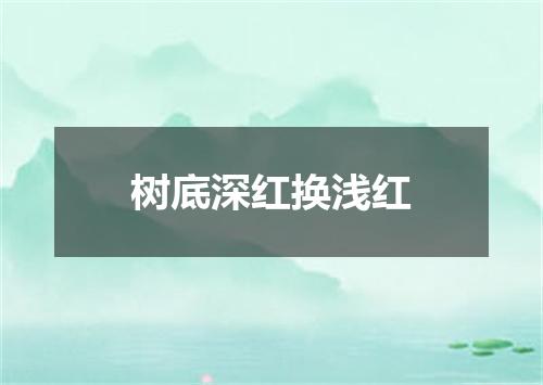 树底深红换浅红