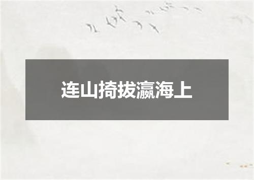 连山掎拔瀛海上