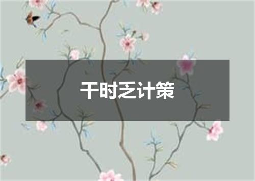 干时乏计策