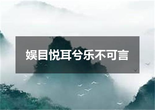 娱目悦耳兮乐不可言