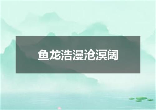 鱼龙浩漫沧溟阔