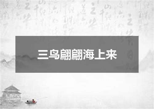 三鸟翩翩海上来