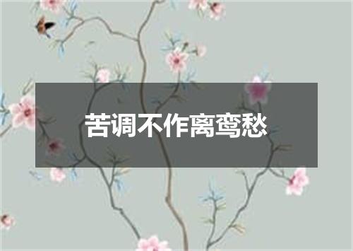 苦调不作离鸾愁