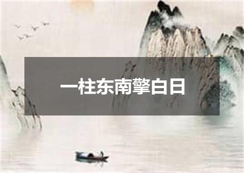 一柱东南擎白日