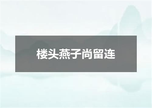 楼头燕子尚留连