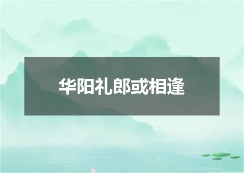 华阳礼郎或相逢