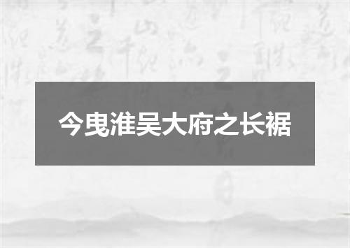 今曳淮吴大府之长裾