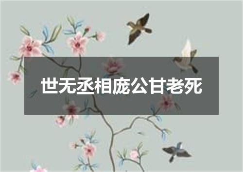 世无丞相庞公甘老死