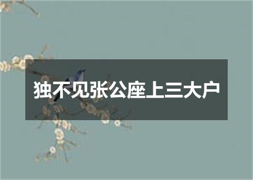 独不见张公座上三大户